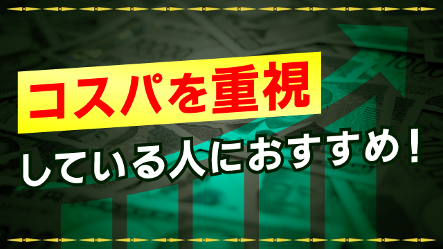 コスパを重視したい人におすすめ！