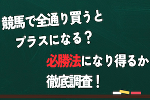 競馬で全通り買うとプラスになる？必勝法になり得るか徹底調査！アイキャッチ