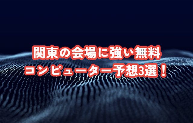 関東の会場に強い無料コンピューター予想3選！