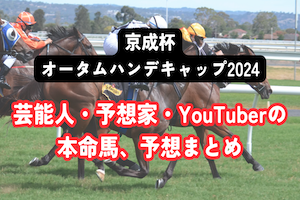 【京成杯オータムハンデキャップ2024】芸能人・予想家の予想・本命馬まとめ