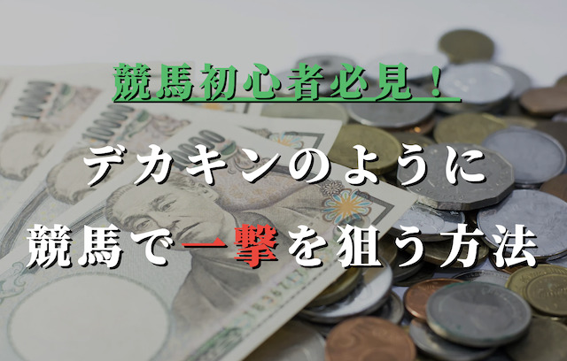 デカキンのように高額馬券を手にいれる方法は？