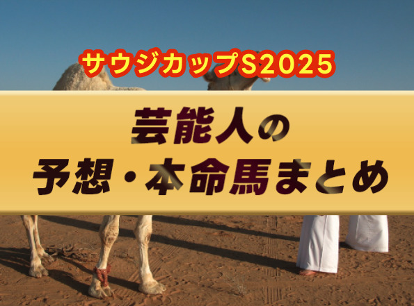 【サウジカップ2025】芸能人・予想家の予想・本命馬まとめ