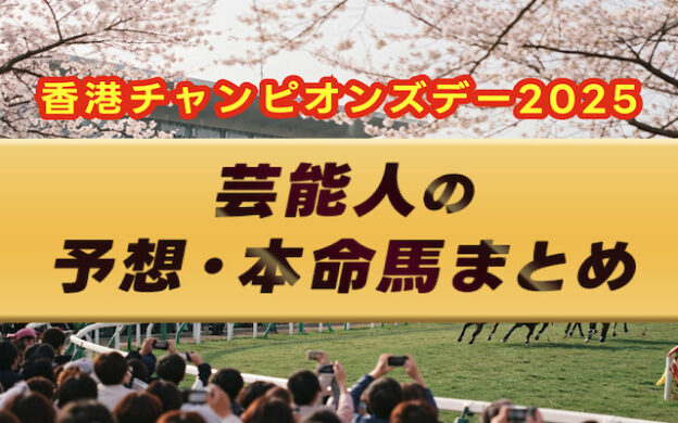 【香港チャンピオンズデー2025】芸能人・予想家の予想・本命馬まとめ