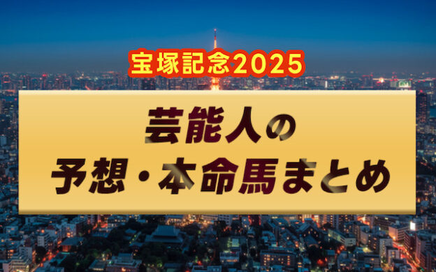 【宝塚記念2025】芸能人・予想家の予想・本命馬まとめ