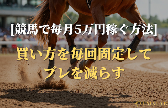 競馬で毎月5万円稼ぐ方法⑥：買い方を毎回固定してブレを減らす